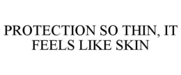 PROTECTION SO THIN, IT FEELS LIKE SKIN trademark