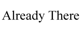 ALREADY THERE trademark