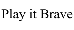 PLAY IT BRAVE trademark