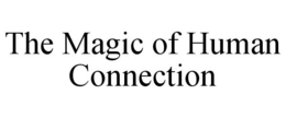 THE MAGIC OF HUMAN CONNECTION trademark