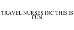 TRAVEL NURSES INC THIS IS FUN trademark