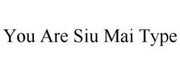YOU ARE SIU MAI TYPE trademark