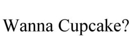 WANNA CUPCAKE? trademark
