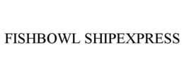 FISHBOWL SHIPEXPRESS trademark