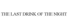 THE LAST DRINK OF THE NIGHT trademark