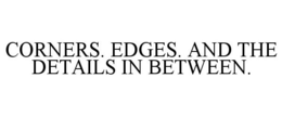 CORNERS. EDGES. AND THE DETAILS IN BETWEEN. trademark
