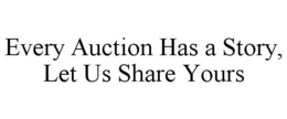 EVERY AUCTION HAS A STORY, LET US SHAREYOURS trademark