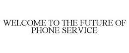 WELCOME TO THE FUTURE OF PHONE SERVICE trademark