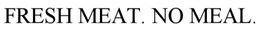 FRESH MEAT. NO MEAL. trademark