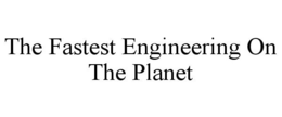 THE FASTEST ENGINEERING ON THE PLANET trademark