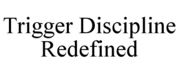 TRIGGER DISCIPLINE REDEFINED trademark