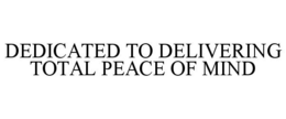 DEDICATED TO DELIVERING TOTAL PEACE OF MIND trademark
