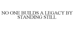 NO ONE BUILDS A LEGACY BY STANDING STILL trademark