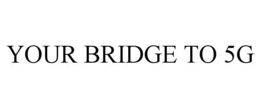 YOUR BRIDGE TO 5G trademark