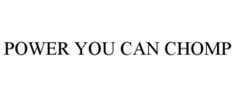 POWER YOU CAN CHOMP trademark