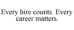 EVERY HIRE COUNTS. EVERY CAREER MATTERS. trademark