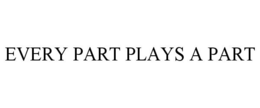 EVERY PART PLAYS A PART trademark