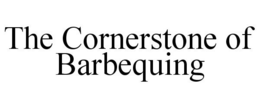 THE CORNERSTONE OF BARBEQUING trademark