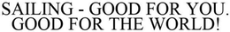 SAILING - GOOD FOR YOU. GOOD FOR THE WORLD!. trademark