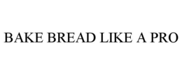 BAKE BREAD LIKE A PRO trademark