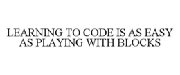 LEARNING TO CODE IS AS EASY AS PLAYING WITH BLOCKS trademark