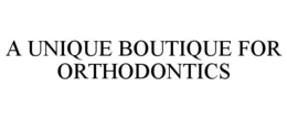 A UNIQUE BOUTIQUE FOR ORTHODONTICS trademark