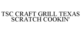 TSC CRAFT GRILL TEXAS SCRATCH COOKIN' trademark