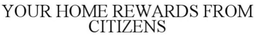 YOUR HOME REWARDS FROM CITIZENS trademark