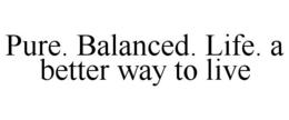 PURE. BALANCED. LIFE. A BETTER WAY TO LIVE trademark