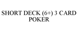 SHORT DECK (6+) 3 CARD POKER trademark