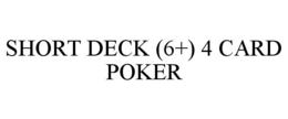 SHORT DECK (6+) 4 CARD POKER trademark