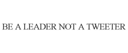 BE A LEADER NOT A TWEETER trademark