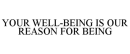 YOUR WELL-BEING IS OUR REASON FOR BEING trademark