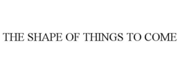 THE SHAPE OF THINGS TO COME trademark