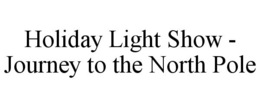 HOLIDAY LIGHT SHOW - JOURNEY TO THE NORTH POLE trademark