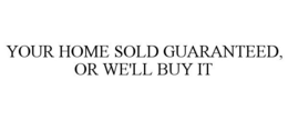 YOUR HOME SOLD GUARANTEED, OR WE'LL BUY IT trademark