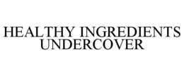 HEALTHY INGREDIENTS UNDERCOVER trademark