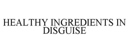 HEALTHY INGREDIENTS IN DISGUISE trademark