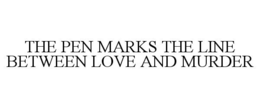 THE PEN MARKS THE LINE BETWEEN LOVE AND MURDER trademark