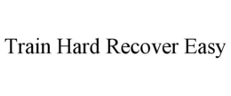 TRAIN HARD RECOVER EASY trademark
