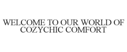 WELCOME TO OUR WORLD OF COZYCHIC COMFORT trademark