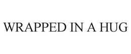 WRAPPED IN A HUG trademark