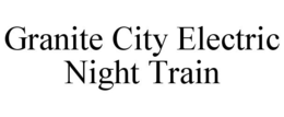 GRANITE CITY ELECTRIC NIGHT TRAIN trademark