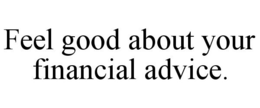 FEEL GOOD ABOUT YOUR FINANCIAL ADVICE. trademark