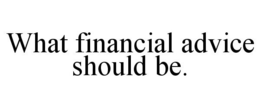 WHAT FINANCIAL ADVICE SHOULD BE. trademark