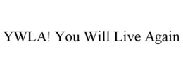 YWLA! YOU WILL LIVE AGAIN trademark