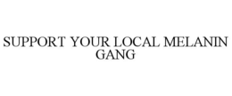 SUPPORT YOUR LOCAL MELANIN GANG trademark