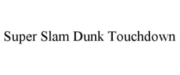 SUPER SLAM DUNK TOUCHDOWN trademark