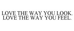 LOVE THE WAY YOU LOOK. LOVE THE WAY YOUFEEL. trademark