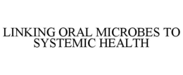 LINKING ORAL MICROBES TO SYSTEMIC HEALTH trademark